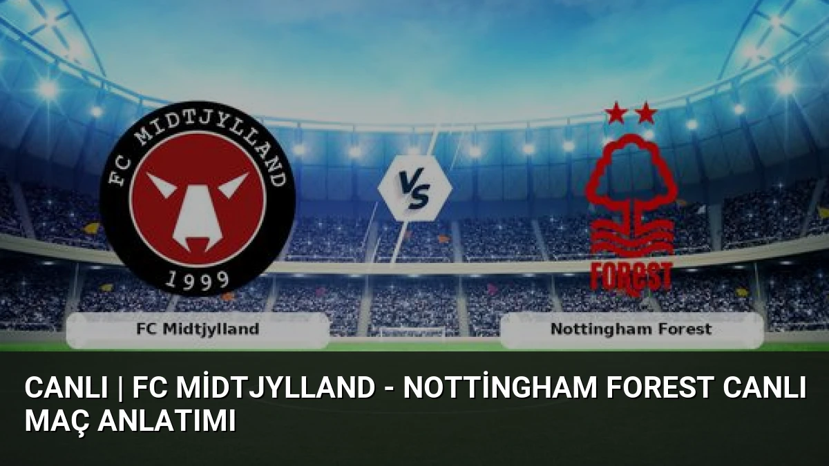 CANLI | FC Midtjylland – Nottingham Forest Canlı Maç Anlatımı