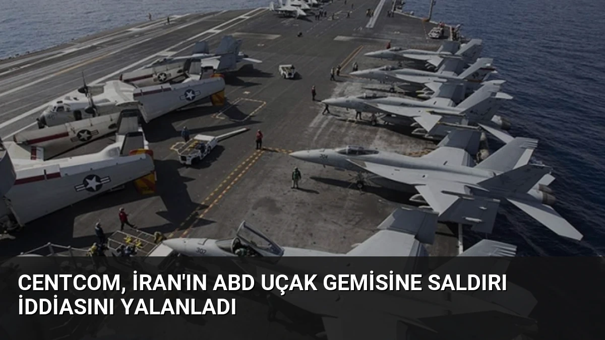CENTCOM, İran’ın ABD Uçak Gemisine Saldırı İddiasını Yalanladı