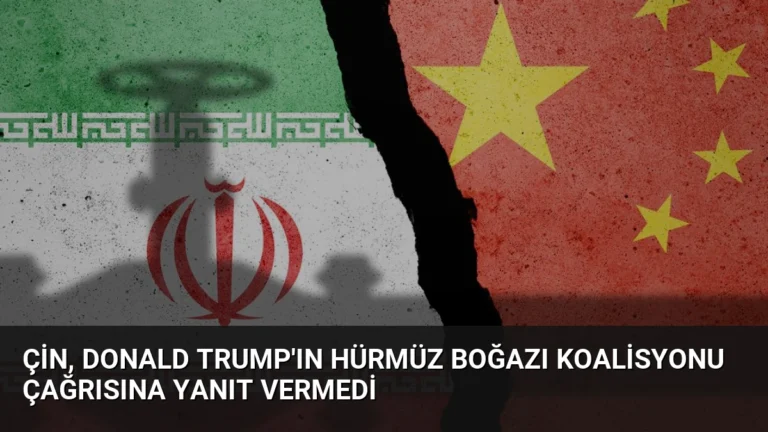 Çin, Donald Trump’ın Hürmüz Boğazı Koalisyonu Çağrısına Yanıt Vermedi
