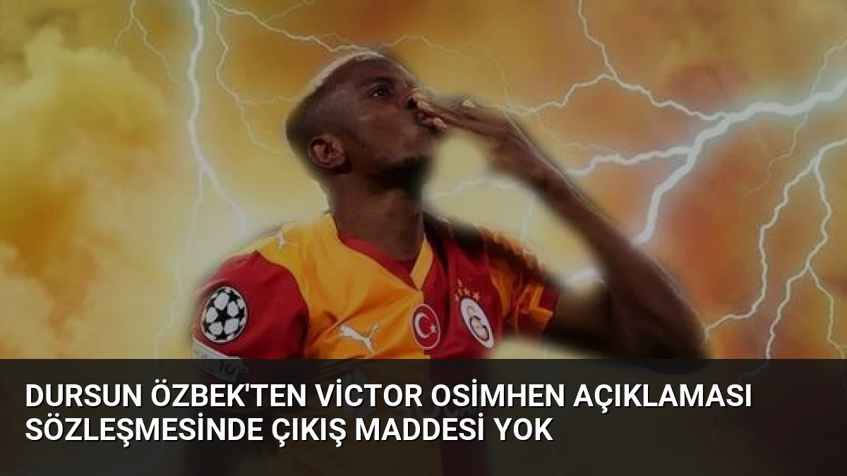 Dursun Özbek’ten Victor Osimhen Açıklaması Sözleşmesinde Çıkış Maddesi Yok