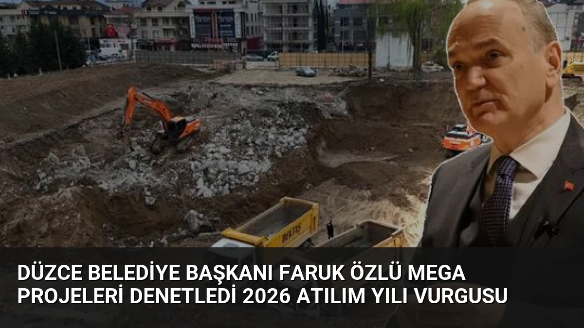 Düzce Belediye Başkanı Faruk Özlü mega projeleri denetledi 2026 Atılım Yılı vurgusu