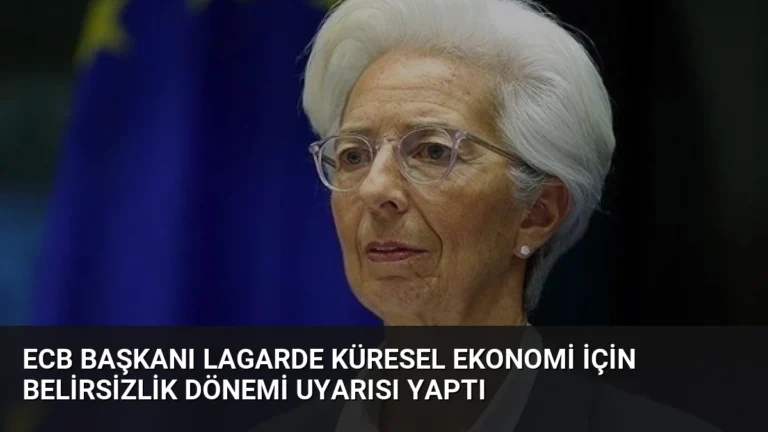 ECB Başkanı Lagarde Küresel Ekonomi İçin Belirsizlik Dönemi Uyarısı Yaptı