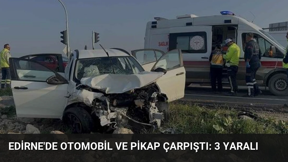 Edirne’de Otomobil ve Pikap Çarpıştı: 3 Yaralı