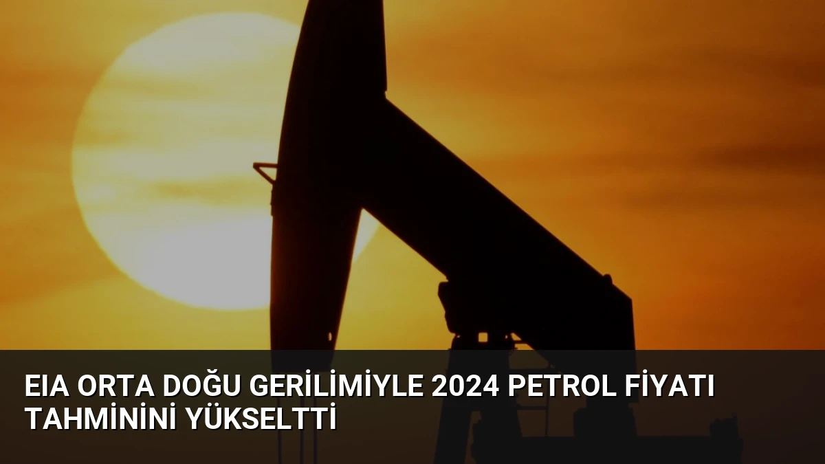 EIA Orta Doğu Gerilimiyle 2024 Petrol Fiyatı Tahminini Yükseltti