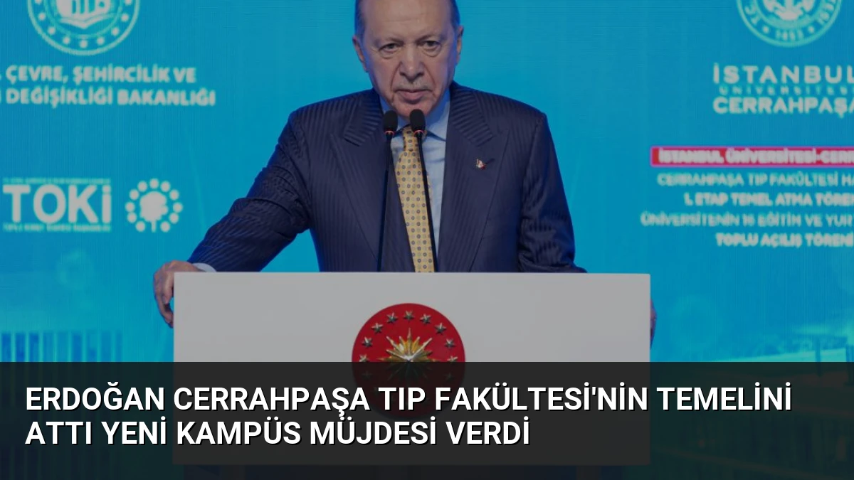 Erdoğan Cerrahpaşa Tıp Fakültesi’nin Temelini Attı Yeni Kampüs Müjdesi Verdi