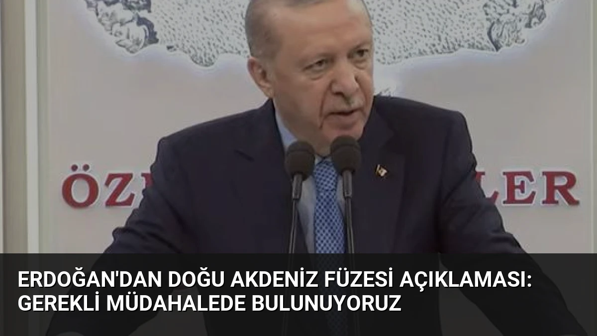 Erdoğan’dan Doğu Akdeniz Füzesi Açıklaması: Gerekli Müdahalede Bulunuyoruz