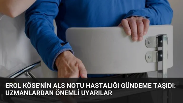 Erol Köse’nin ALS Notu Hastalığı Gündeme Taşıdı: Uzmanlardan Önemli Uyarılar