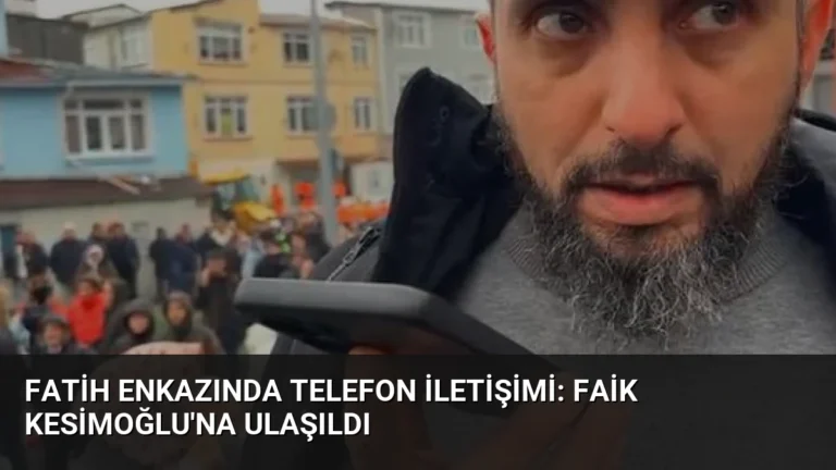 Fatih Enkazında Telefon İletişimi: Faik Kesimoğlu’na Ulaşıldı