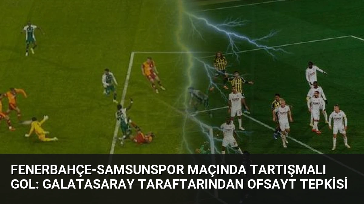 Fenerbahçe-Samsunspor Maçında Tartışmalı Gol: Galatasaray Taraftarından Ofsayt Tepkisi