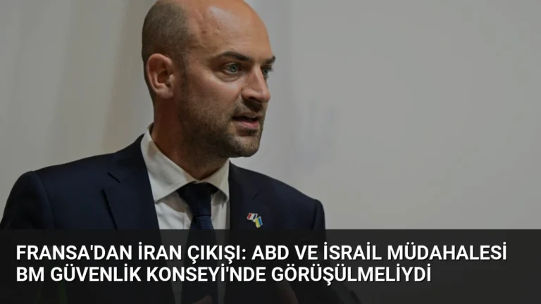 Fransa’dan İran Çıkışı: ABD ve İsrail Müdahalesi BM Güvenlik Konseyi’nde Görüşülmeliydi