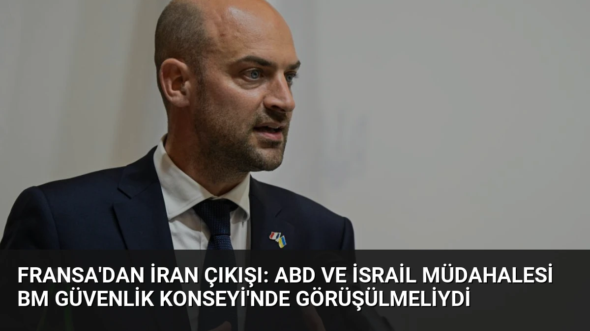 Fransa’dan İran Çıkışı: ABD ve İsrail Müdahalesi BM Güvenlik Konseyi’nde Görüşülmeliydi