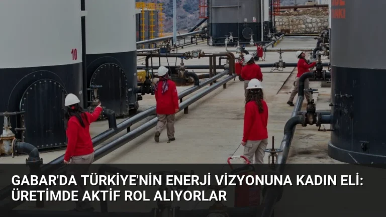 Gabar’da Türkiye’nin Enerji Vizyonuna Kadın Eli: Üretimde Aktif Rol Alıyorlar