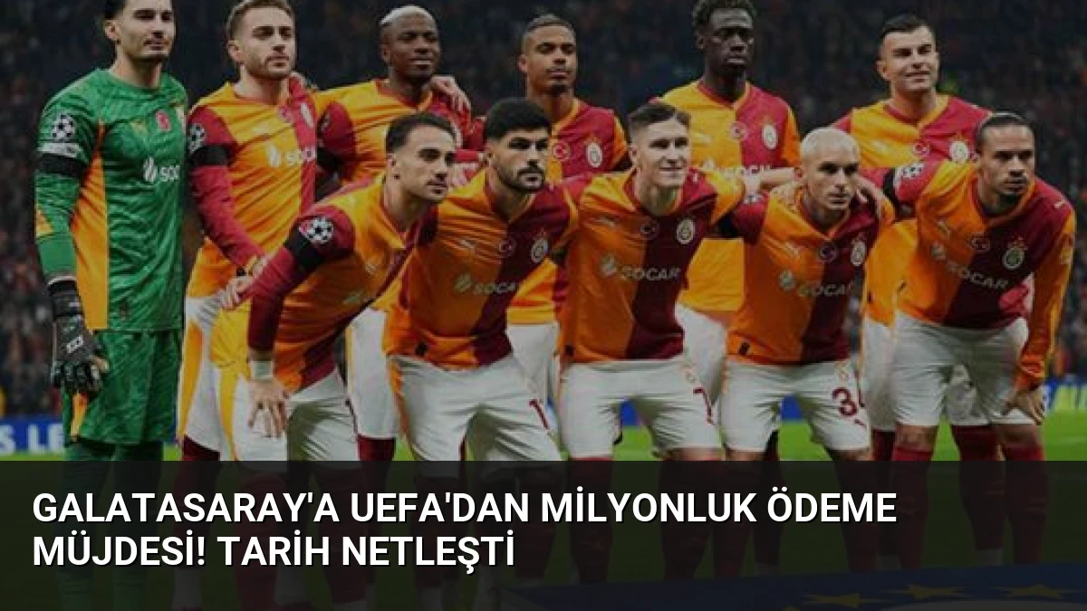 Galatasaray’a UEFA’dan Milyonluk Ödeme Müjdesi! Tarih Netleşti