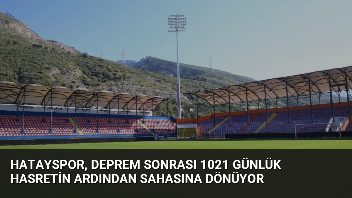 Hatayspor, Deprem Sonrası 1021 Günlük Hasretin Ardından Sahasına Dönüyor