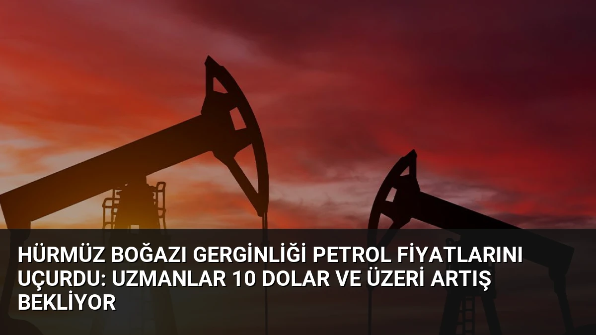 Hürmüz Boğazı Gerginliği Petrol Fiyatlarını Uçurdu: Uzmanlar 10 Dolar ve Üzeri Artış Bekliyor