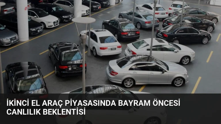 İkinci El Araç Piyasasında Bayram Öncesi Canlılık Beklentisi
