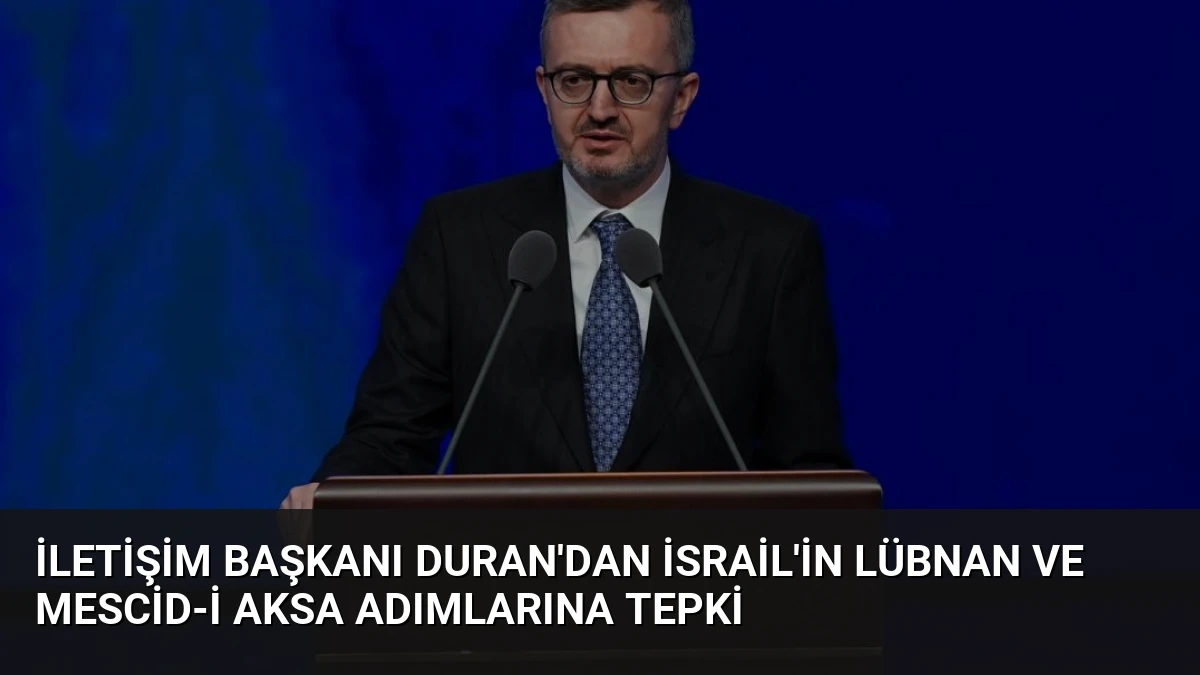 İletişim Başkanı Duran’dan İsrail’in Lübnan ve Mescid-i Aksa Adımlarına Tepki