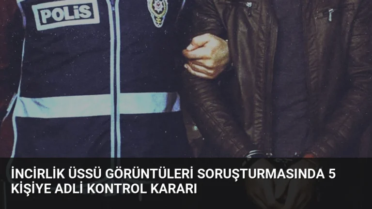 İncirlik Üssü Görüntüleri Soruşturmasında 5 Kişiye Adli Kontrol Kararı