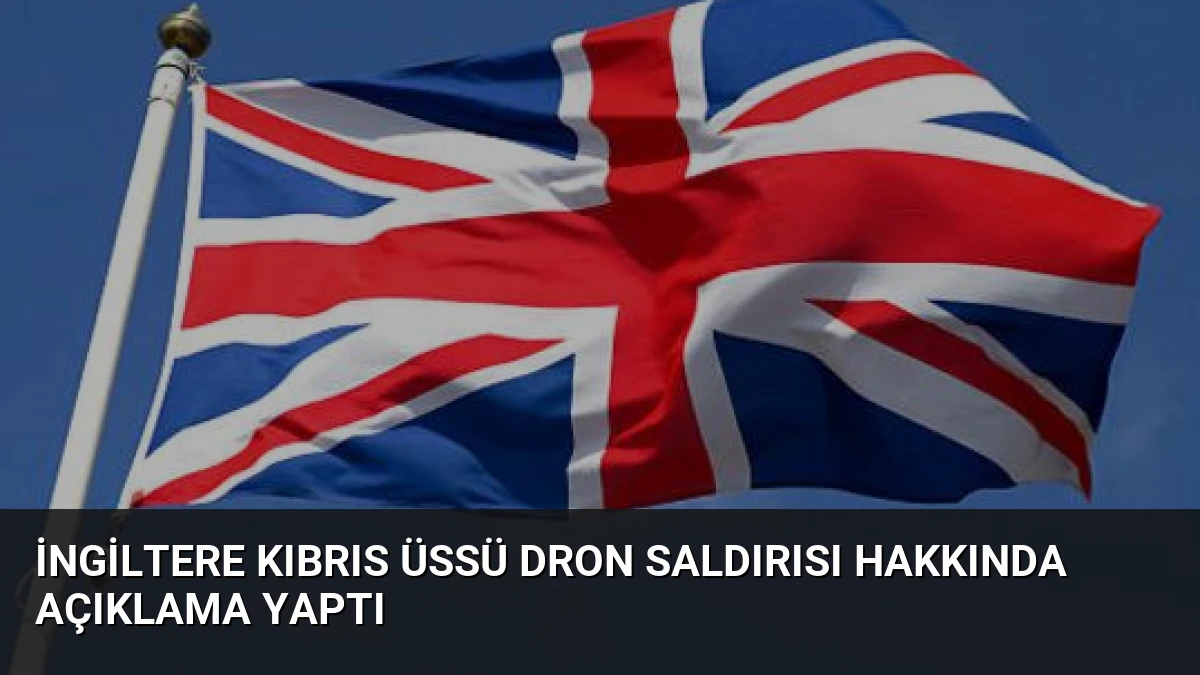 İngiltere Kıbrıs Üssü Dron Saldırısı Hakkında Açıklama Yaptı