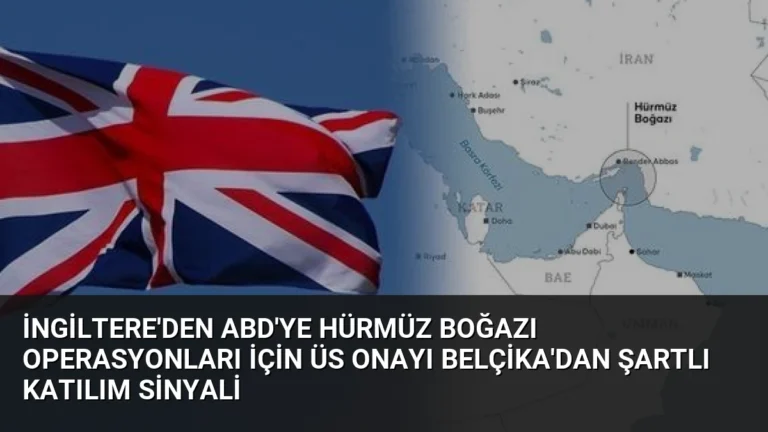 İngiltere’den ABD’ye Hürmüz Boğazı Operasyonları İçin Üs Onayı Belçika’dan Şartlı Katılım Sinyali