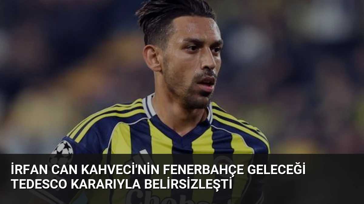 İrfan Can Kahveci’nin Fenerbahçe Geleceği Tedesco Kararıyla Belirsizleşti