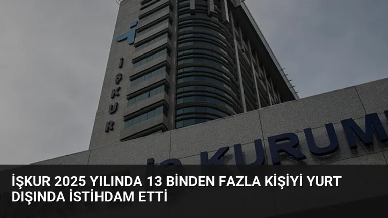 İŞKUR 2025 Yılında 13 Binden Fazla Kişiyi Yurt Dışında İstihdam Etti