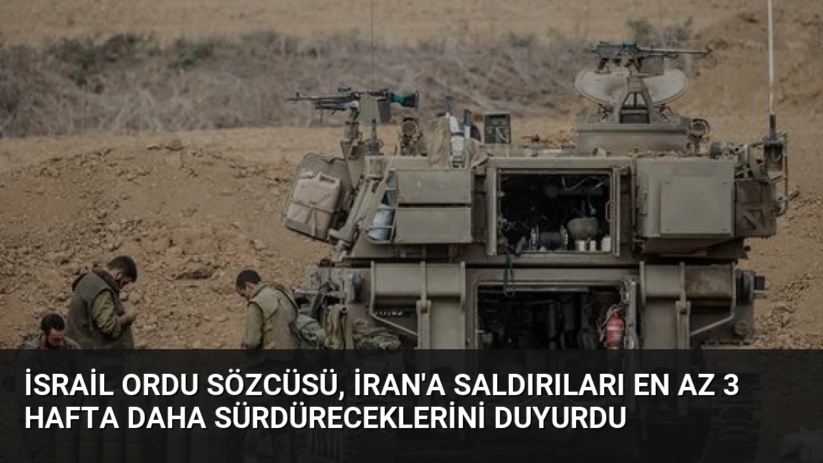 İsrail Ordu Sözcüsü, İran’a saldırıları en az 3 hafta daha sürdüreceklerini duyurdu