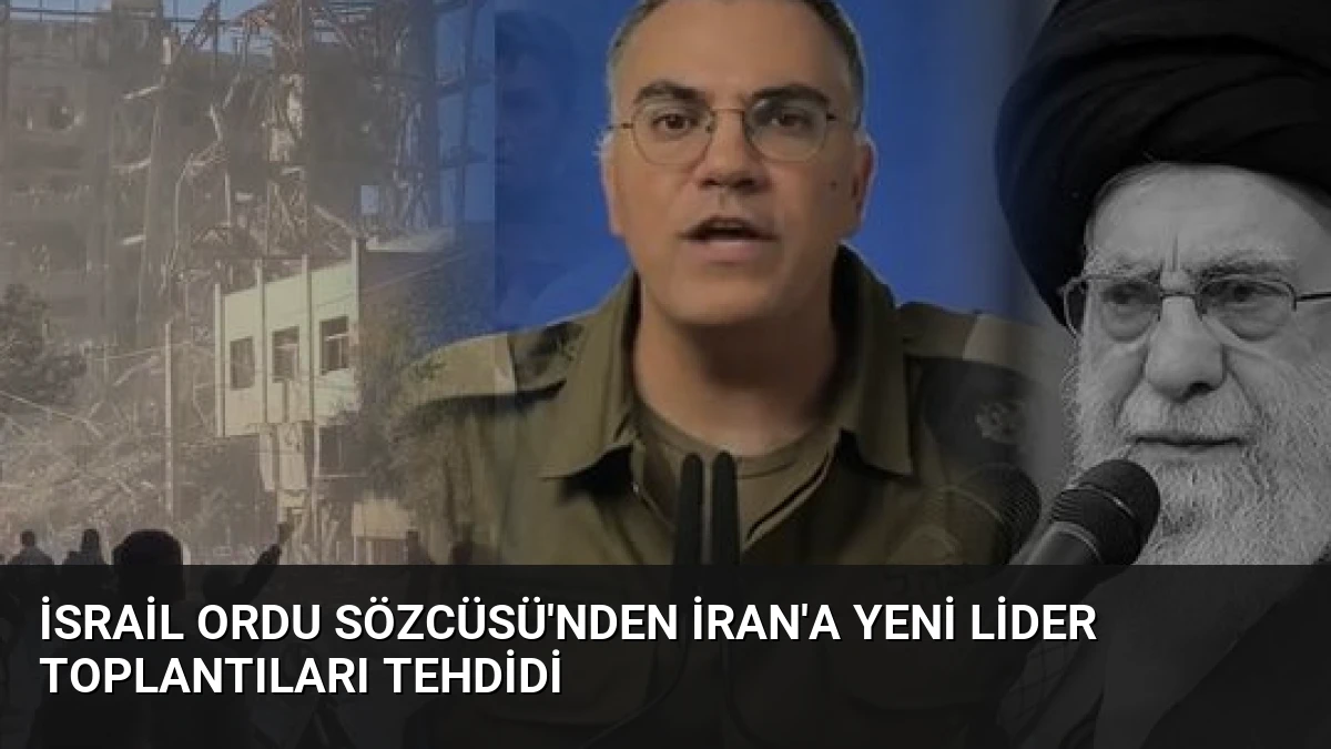 İsrail Ordu Sözcüsü’nden İran’a Yeni Lider Toplantıları Tehdidi