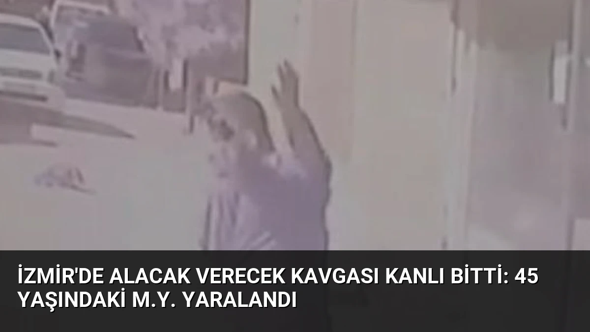 İzmir’de Alacak Verecek Kavgası Kanlı Bitti: 45 Yaşındaki M.Y. Yaralandı