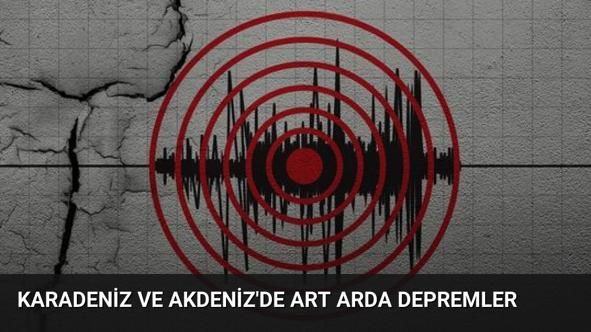 Karadeniz ve Akdeniz’de Art Arda Depremler