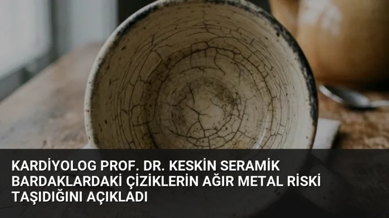 Kardiyolog Prof. Dr. Keskin Seramik Bardaklardaki Çiziklerin Ağır Metal Riski Taşıdığını Açıkladı