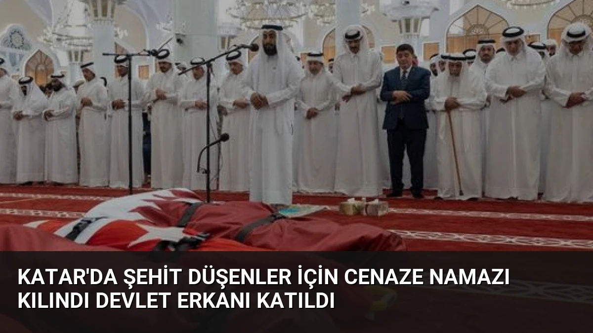 Katar’da Şehit Düşenler İçin Cenaze Namazı Kılındı Devlet Erkanı Katıldı