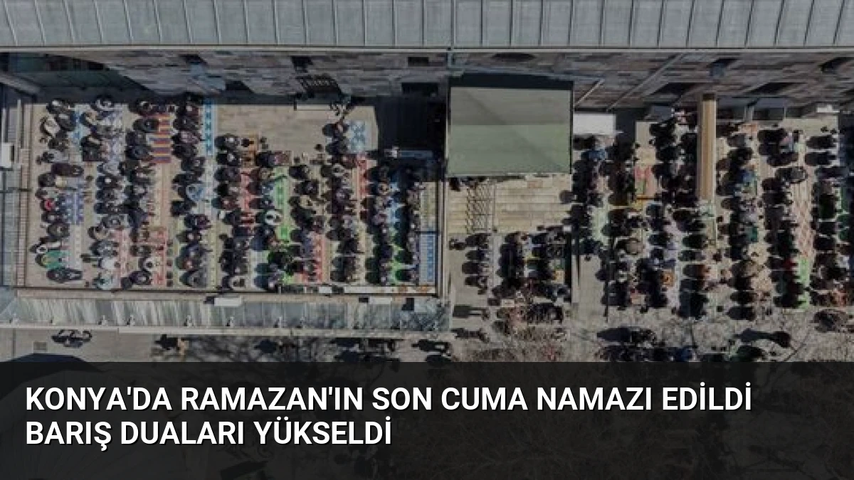 Konya’da Ramazan’ın Son Cuma Namazı Edildi Barış Duaları Yükseldi