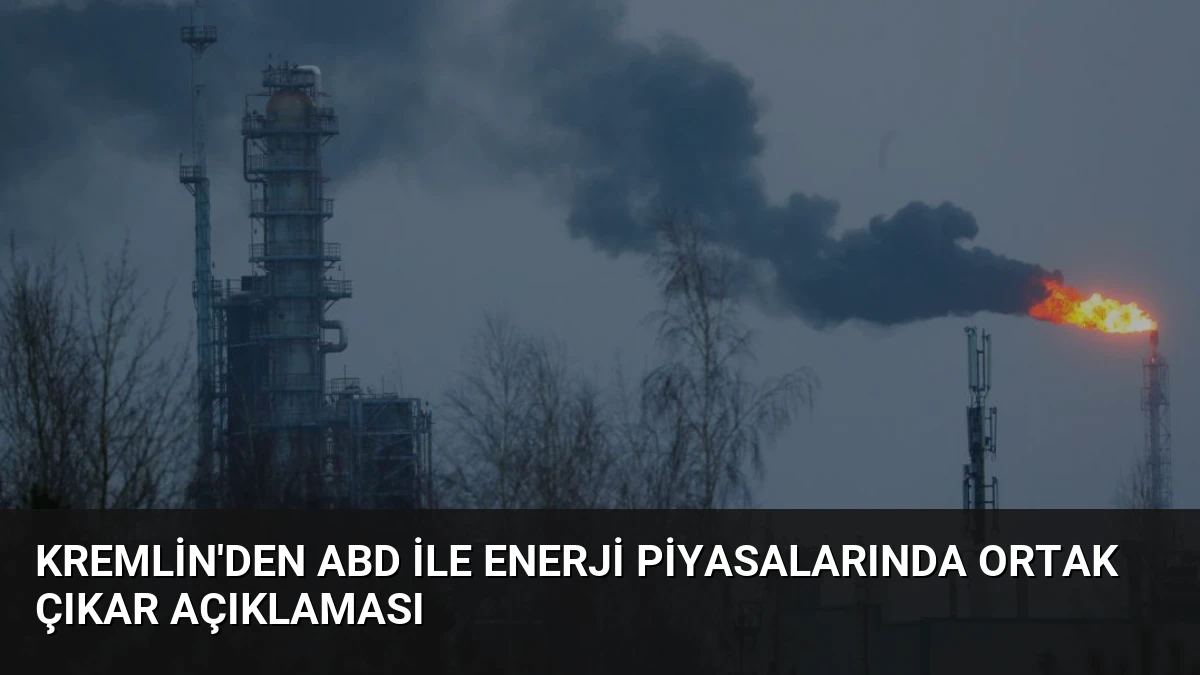 Kremlin’den ABD ile enerji piyasalarında ortak çıkar açıklaması