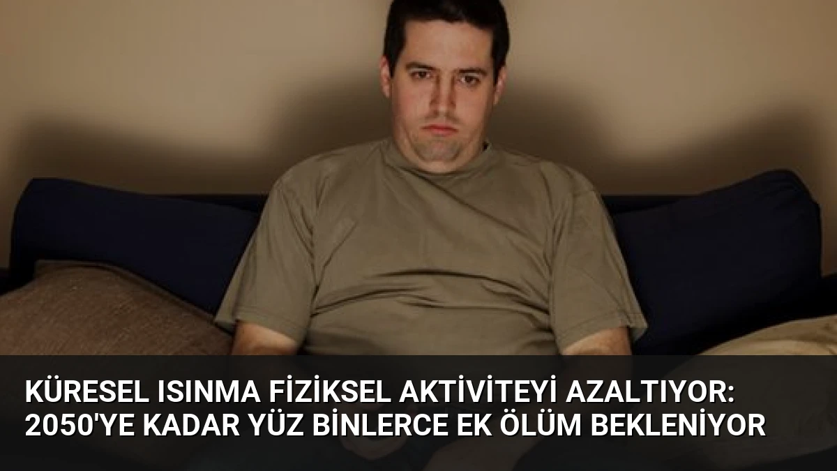 Küresel Isınma Fiziksel Aktiviteyi Azaltıyor: 2050’ye Kadar Yüz Binlerce Ek Ölüm Bekleniyor