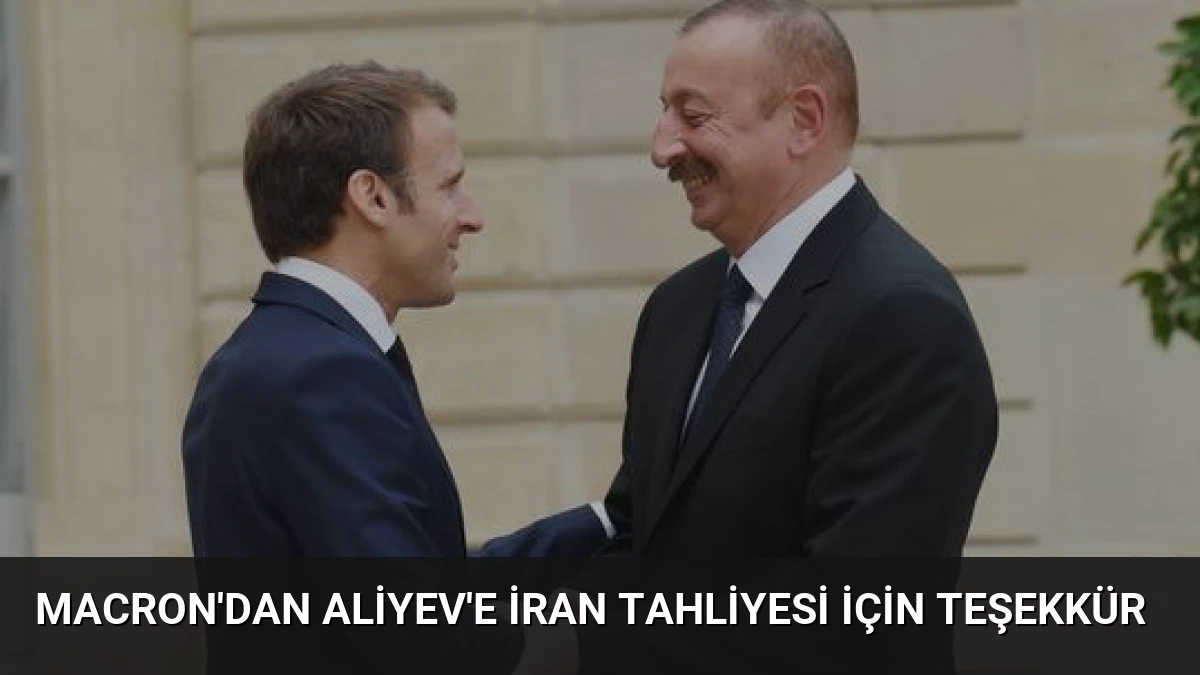 Macron’dan Aliyev’e İran Tahliyesi İçin Teşekkür