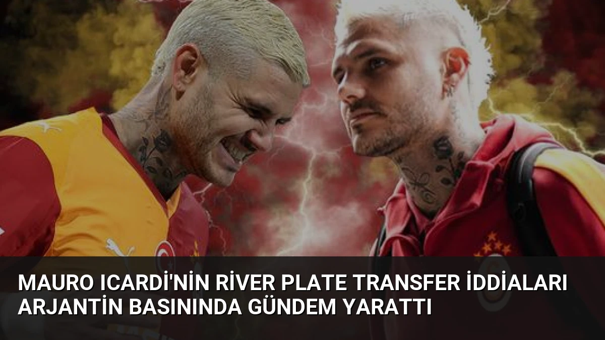 Mauro Icardi’nin River Plate Transfer İddiaları Arjantin Basınında Gündem Yarattı