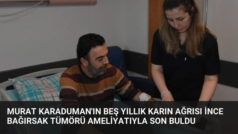 Murat Karaduman’ın Beş Yıllık Karın Ağrısı İnce Bağırsak Tümörü Ameliyatıyla Son Buldu