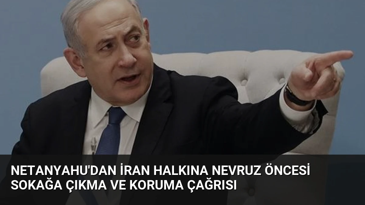 Netanyahu’dan İran Halkına Nevruz Öncesi Sokağa Çıkma ve Koruma Çağrısı