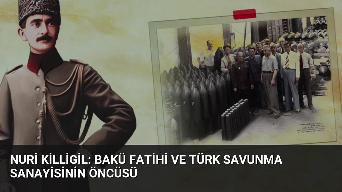 Nuri Killigil: Bakü Fatihi ve Türk Savunma Sanayisinin Öncüsü