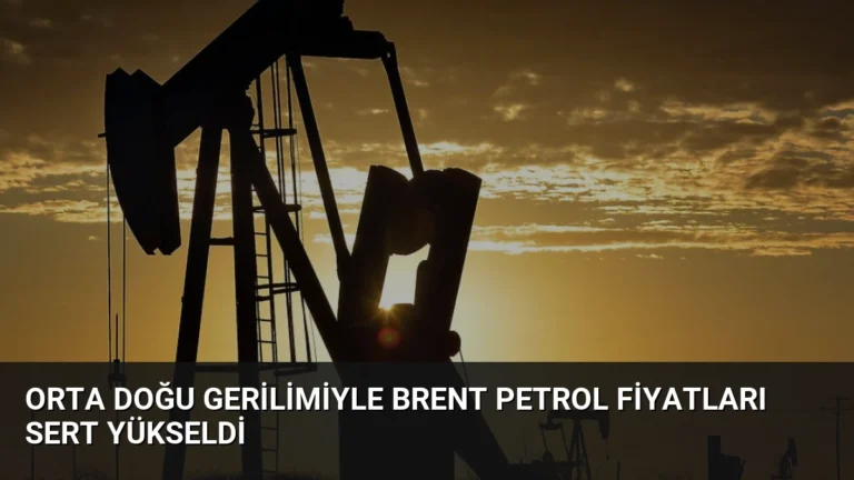 Orta Doğu Gerilimiyle Brent Petrol Fiyatları Sert Yükseldi