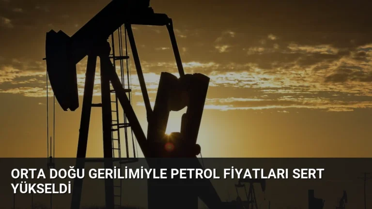 Orta Doğu Gerilimiyle Petrol Fiyatları Sert Yükseldi