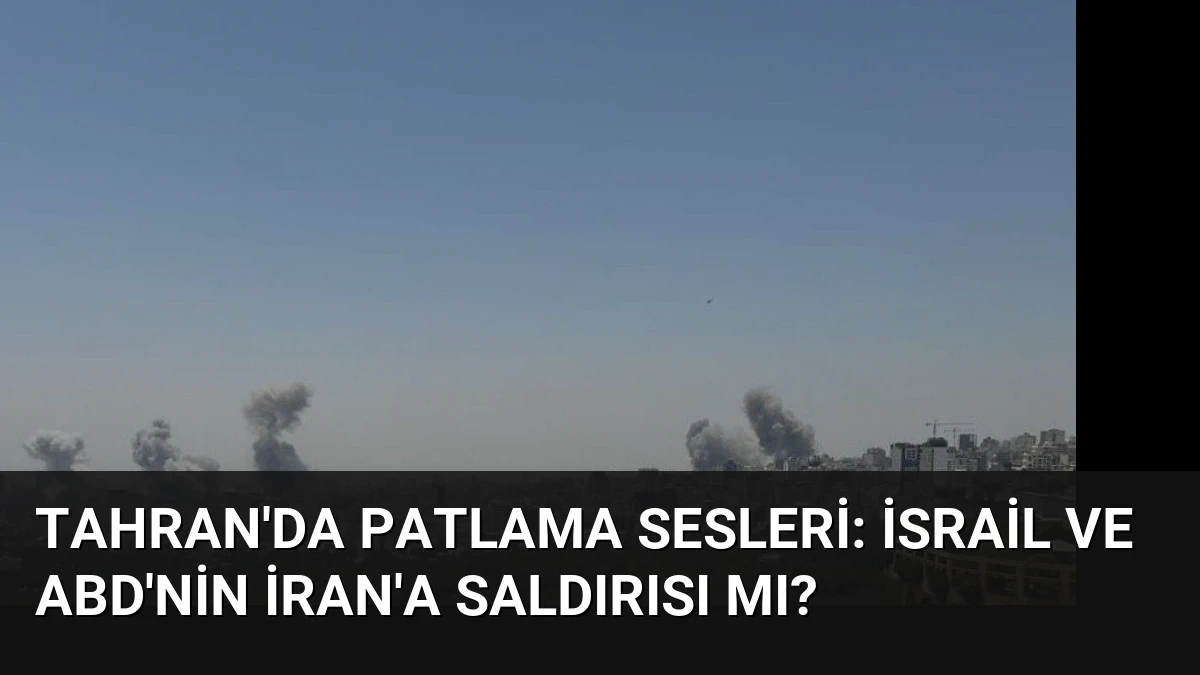 Tahran’da Patlama Sesleri: İsrail ve ABD’nin İran’a Saldırısı mı?