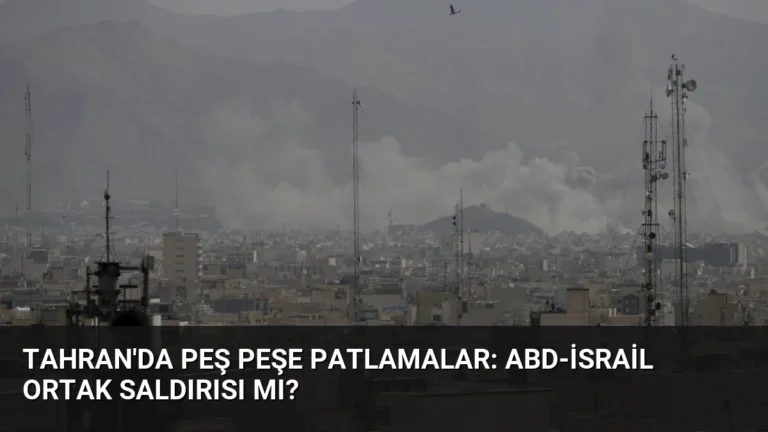Tahran’da Peş Peşe Patlamalar: ABD-İsrail Ortak Saldırısı mı?