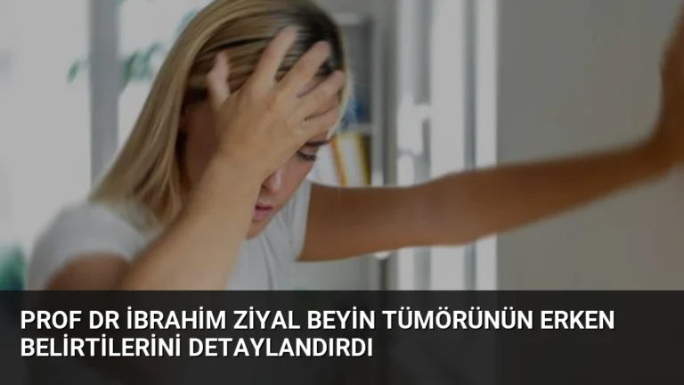 Prof Dr İbrahim Ziyal Beyin Tümörünün Erken Belirtilerini Detaylandırdı