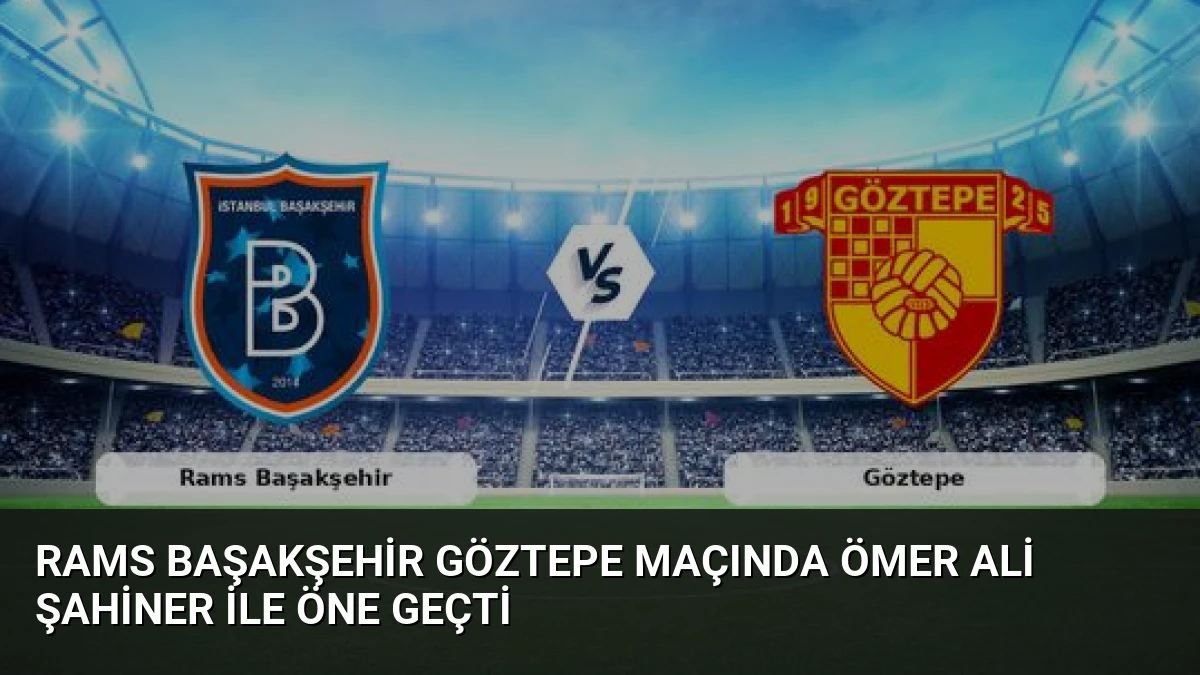 Rams Başakşehir Göztepe Maçında Ömer Ali Şahiner ile Öne Geçti