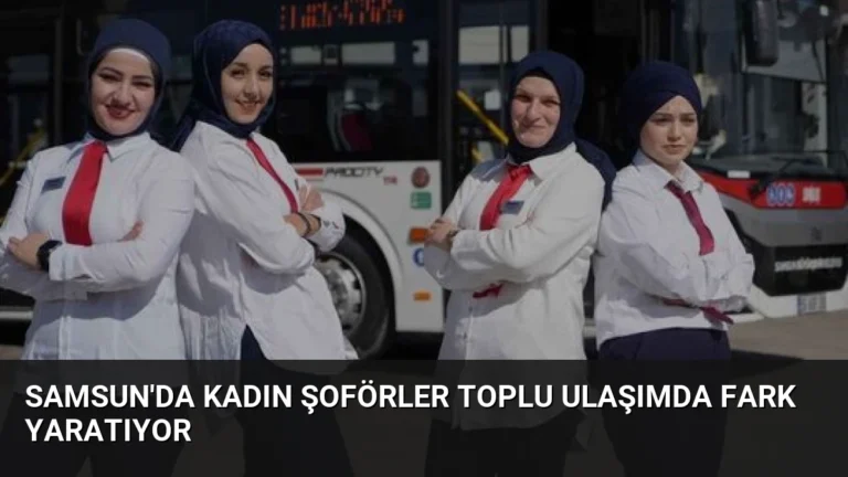 Samsun’da Kadın Şoförler Toplu Ulaşımda Fark Yaratıyor