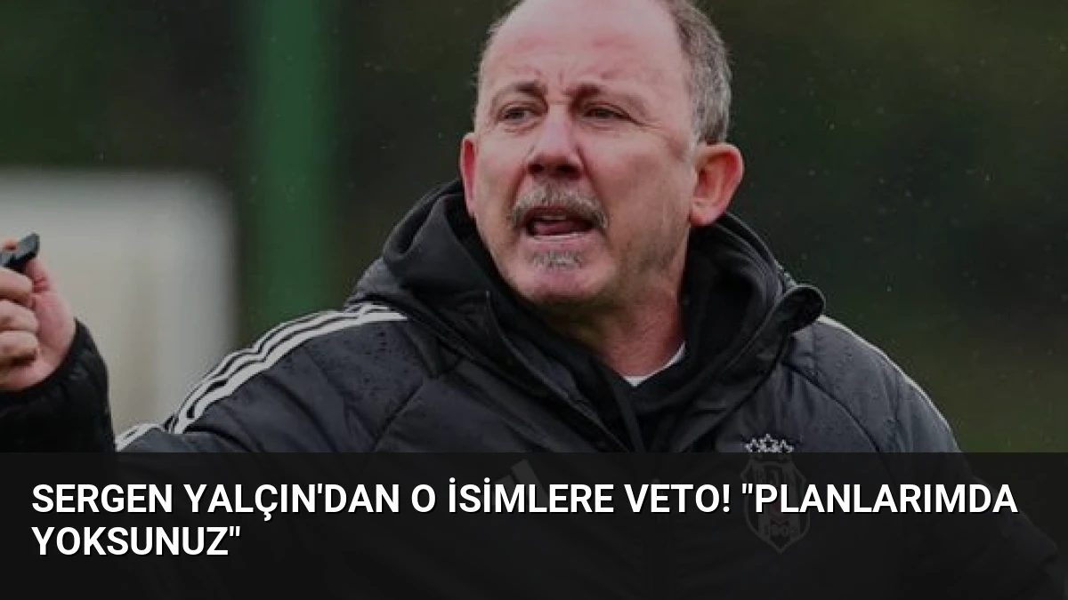 Sergen Yalçın’dan o isimlere veto! “Planlarımda yoksunuz”