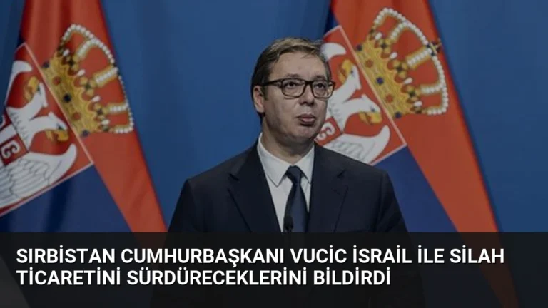 Sırbistan Cumhurbaşkanı Vucic İsrail ile Silah Ticaretini Sürdüreceklerini Bildirdi