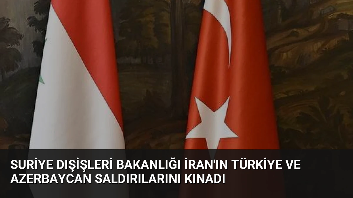 Suriye Dışişleri Bakanlığı İran’ın Türkiye ve Azerbaycan Saldırılarını Kınadı